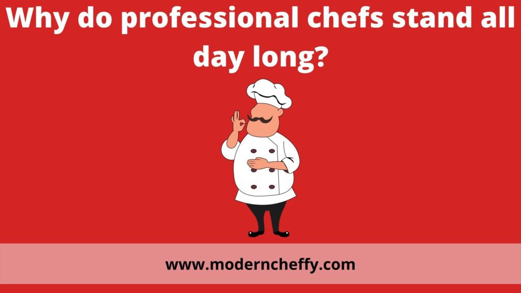 Why do professional chefs stand all day long? Moderncheffy